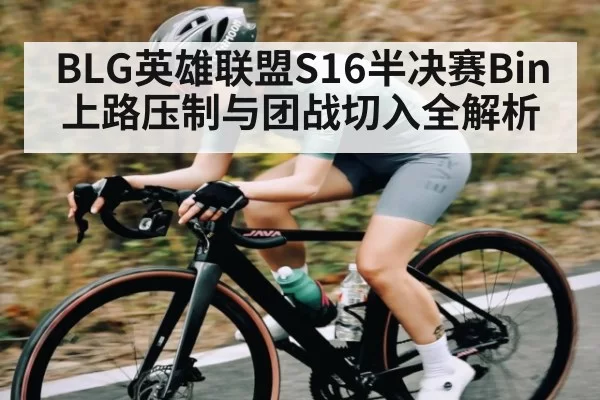 BLG英雄联盟S16半决赛Bin上路压制与团战切入全解析