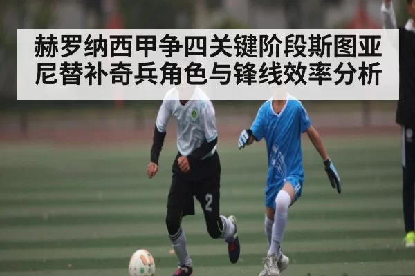 赫罗纳西甲争四关键阶段斯图亚尼替补奇兵角色与锋线效率分析